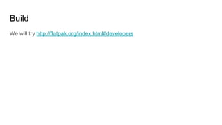 Build
We will try http://flatpak.org/index.html#developers
 