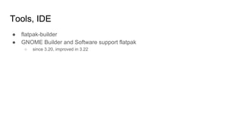 Tools, IDE
● flatpak-builder
● GNOME Builder and Software support flatpak
○ since 3.20, improved in 3.22
 