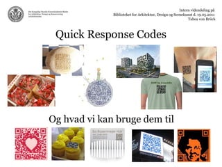Quick Response Codes Og hvad vi kan bruge dem til Intern videndeling på  Biblioteket for Arkitektur, Design og Scenekunst d. 19.05.2011  Tabea von Brück 
