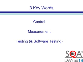 3 Key Words
Control
Measurement
Testing (& Software Testing)
 