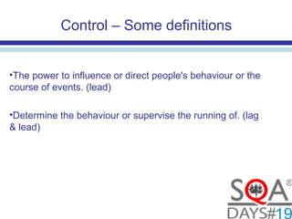 Control – Some definitions
•The power to influence or direct people's behaviour or the
course of events. (lead)
•Determine the behaviour or supervise the running of. (lag
& lead)
 