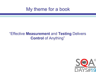 My theme for a book
“Effective Measurement and Testing Delivers
Control of Anything”
 