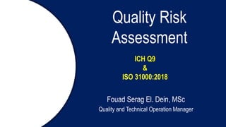 Quality Risk
Assessment
Fouad Serag El. Dein, MSc
Quality and Technical Operation Manager
ICH Q9
&
ISO 31000:2018
 