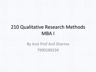 210 Qualitative Research Methods
MBA I
By Asst Prof Anil Sharma
7990189234
 