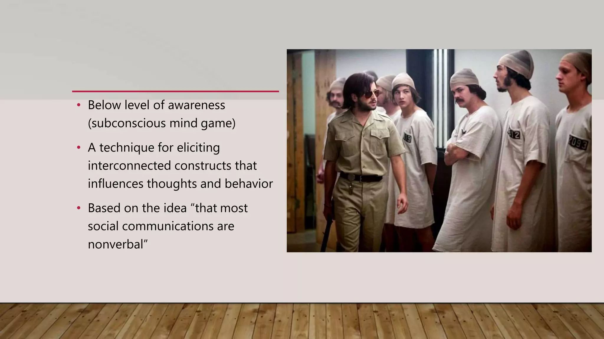 • Below level of awareness
(subconscious mind game)
• A technique for eliciting
interconnected constructs that
influences thoughts and behavior
• Based on the idea “that most
social communications are
nonverbal”
 