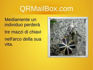 QRMailBox.com
Mediamente un
individuo perderà
tre mazzi di chiavi
nell'arco della sua
vita.
 