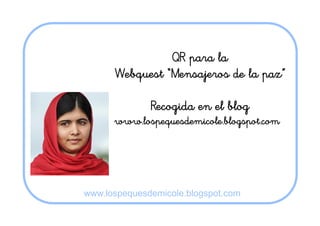 QR para la
Webquest “Mensajeros de la paz”
Recogida en el blog
www.lospequesdemicole.blogspot.com
www.lospequesdemicole.blogspot.com
 