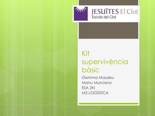 Kit
supervivència
bàsic
Gemma Masdeu
Manu Murciano
ESA 2N
M2 LOGÍSTICA

 