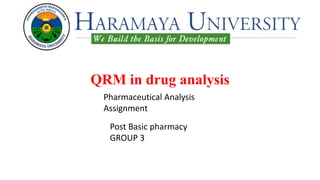 QRM in drug analysis
Pharmaceutical Analysis
Assignment
Post Basic pharmacy
GROUP 3
 