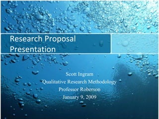 Research Proposal Presentation Scott Ingram Qualitative Research Methodology Professor Roberson January 9, 2009 