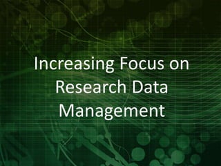 Increasing Focus on 
Research Data 
Management 
 