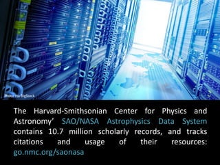 Photo via BigStock 
The Harvard-Smithsonian Center for Physics and 
Astronomy’ SAO/NASA Astrophysics Data System 
contains 10.7 million scholarly records, and tracks 
citations and usage of their resources: 
go.nmc.org/saonasa 
 