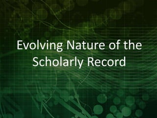 Evolving Nature of the 
Scholarly Record 
 