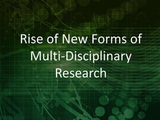 Rise of New Forms of 
Multi-Disciplinary 
Research 
 