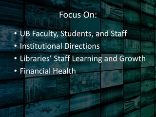 Focus On: 
• UB Faculty, Students, and Staff 
• Institutional Directions 
• Libraries’ Staff Learning and Growth 
• Financial Health 
 