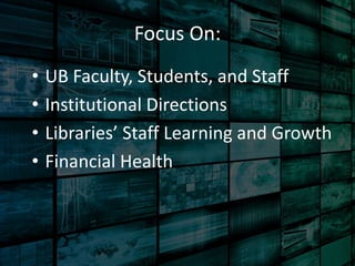 Focus On: 
• UB Faculty, Students, and Staff 
• Institutional Directions 
• Libraries’ Staff Learning and Growth 
• Financ...