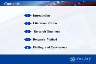 Contents
1 Introduction
2 Literature Review
3
Research Method4
Research Questions
5 Finding and Conclusions
 