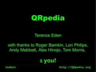 QRpedia

              Terence Eden

 with thanks to Roger Bamkin, Lori Philips,
 Andy Mabbett, Àlex Hinojo, Tom Morris,

                 & you!
@edent                     http://QRpedia.org
 