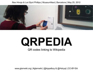 Àlex Hinojo & Lori Byrd Phillips | MuseumNext | Barcelona | May 25, 2012




         QRPEDIAQR codes linking to Wikipedia




  www.glamwiki.org | #glamwiki | @kippelboy & @Hstryqt | CC-BY-SA
 