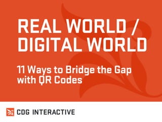 REAL WORLD /
DIGITAL WORLD
11 Ways to Bridge the Gap
with QR Codes
 