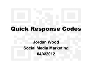 Quick Response Codes

       Jordan Wood
   Social Media Marketing
          04/4/2012
 