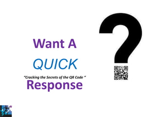 Want A
  QUICK
“Cracking the Secrets of the QR Code “

 Response
 