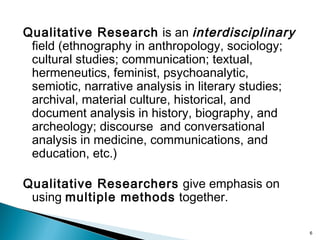 Qualitative Research is an interdisciplinary
field (ethnography in anthropology, sociology;
cultural studies; communicatio...