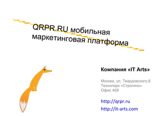 http://qrpr.ru http://it-arts.com   Компания « IT Arts » Москва, ул. Твардовского,8 Технопарк «Строгино» Офис 408 QRPR.RU  мобильная маркетинговая платформа 