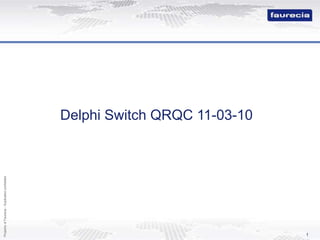 Property
of
Faurecia
-
Duplication
prohibited
1
Delphi Switch QRQC 11-03-10
 