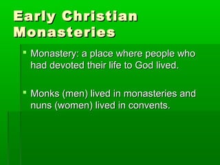 EEaarrllyy CChhrriissttiiaann 
MMoonnaasstteerriieess 
 MMoonnaasstteerryy:: aa ppllaaccee wwhheerree ppeeooppllee wwhhoo 
hhaadd ddeevvootteedd tthheeiirr lliiffee ttoo GGoodd lliivveedd.. 
 MMoonnkkss ((mmeenn)) lliivveedd iinn mmoonnaasstteerriieess aanndd 
nnuunnss ((wwoommeenn)) lliivveedd iinn ccoonnvveennttss.. 
 