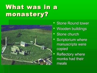 WWhhaatt wwaass iinn aa 
mmoonnaasstteerryy?? 
 SSttoonnee RRoouunndd ttoowweerr 
 WWooooddeenn bbuuiillddiinnggss 
 SSttoonnee cchhuurrcchh 
 SSccrriippttoorriiuumm wwhheerree 
mmaannuussccrriippttss wweerree 
ccooppiieedd 
 RReefflleeccttoorryy wwhheerree 
mmoonnkkss hhaadd tthheeiirr 
mmeeaallss 
 