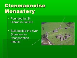 CClloonnmmaaccnnooiissee 
MMoonnaasstteerryy 
 FFoouunnddeedd bbyy SStt 
CCiiaarraann iinn 554455AADD.. 
 BBuuiilltt bbeessiiddee tthhee rriivveerr 
SShhaannnnoonn ffoorr 
ttrraannssppoorrttaattiioonn 
mmeeaannss.. 
 