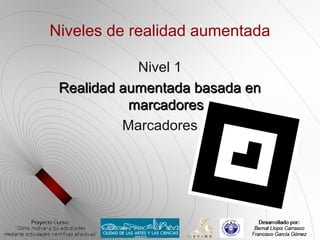 Niveles de realidad aumentada

                Nivel 1
Realidad aumentada basada en marcadores
              Marcadores
 