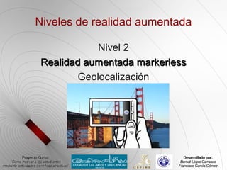 Niveles de realidad aumentada

            Nivel 2
 Realidad aumentada markerless
        Geolocalización
 