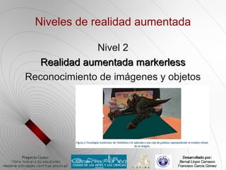 Niveles de realidad aumentada

              Nivel 2
  Realidad aumentada markerless
Reconocimiento de imágenes y objetos
 