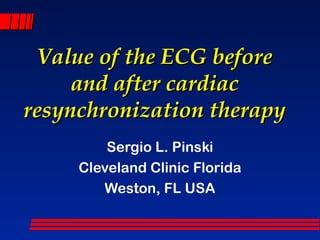 Value of the ECG before
     and after cardiac
resynchronization therapy
         Sergio L. Pinski
     Cleveland Clinic Florida
        Weston, FL USA
 