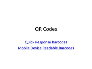 QR Codes

   Quick Response Barcodes
Mobile Devise Readable Barcodes
 