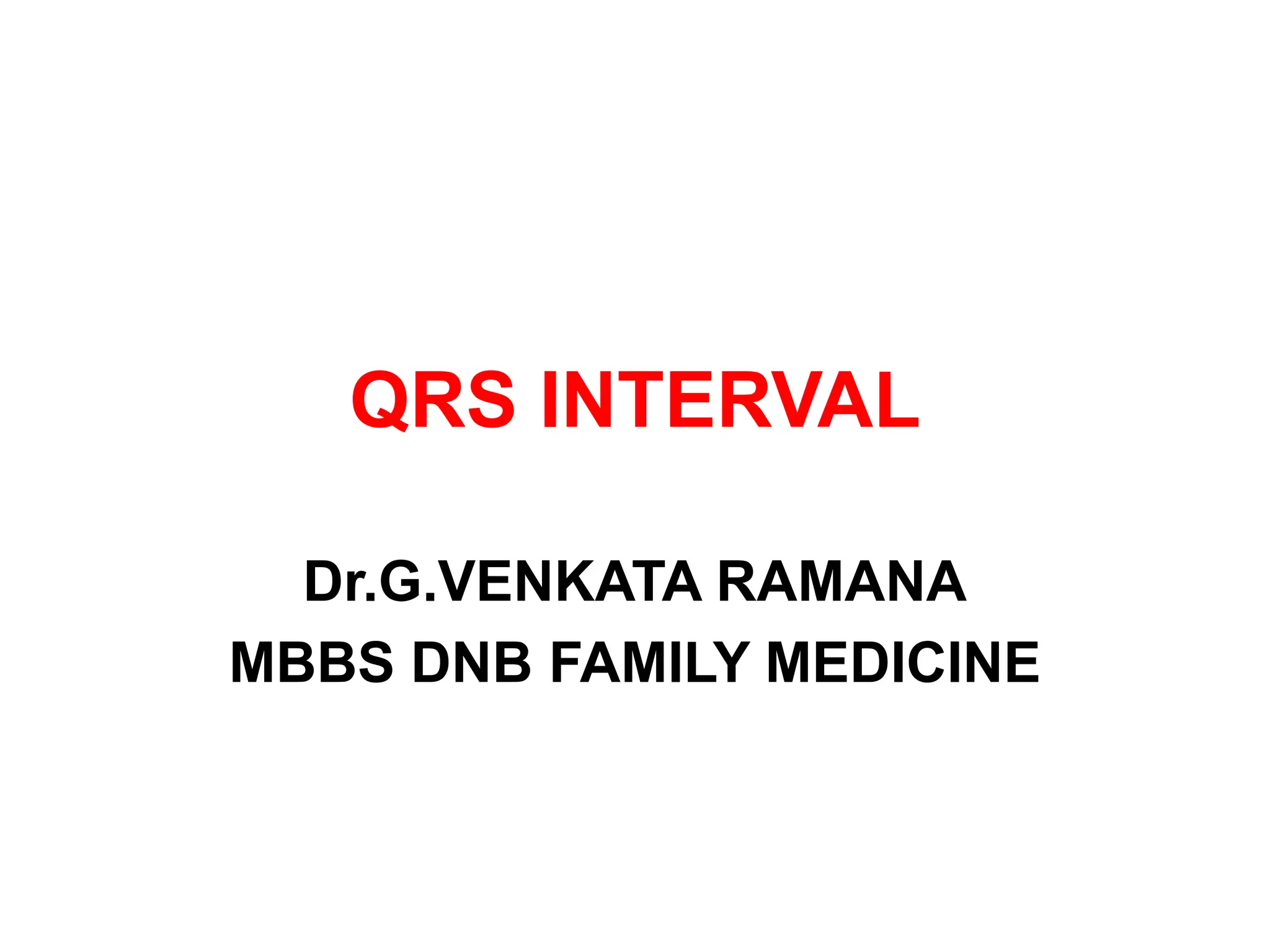 QRS INTERVAL
Dr.G.VENKATA RAMANA
MBBS DNB FAMILY MEDICINE
 