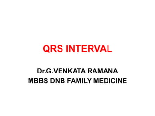 QRS INTERVAL
Dr.G.VENKATA RAMANA
MBBS DNB FAMILY MEDICINE
 