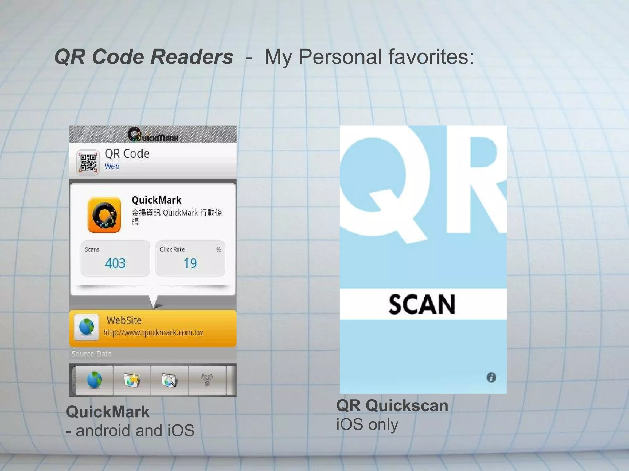QR Code Readers   -  My Personal favorites:  QuickMark  - android and iOS QR Quickscan iOS only 