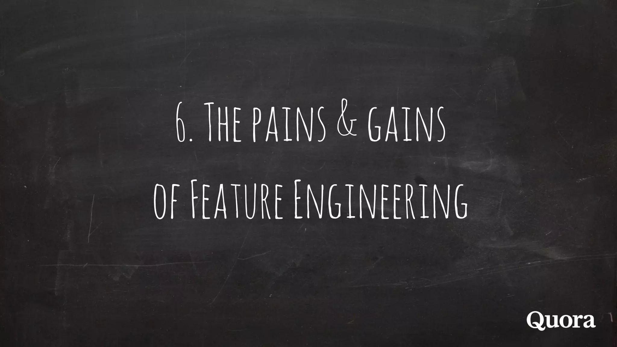 6.Thepains&gains
ofFeatureEngineering
 