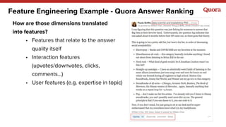 Feature Engineering Example - Quora Answer Ranking
How are those dimensions translated
into features?
• Features that relate to the answer
quality itself
• Interaction features
(upvotes/downvotes, clicks,
comments…)
• User features (e.g. expertise in topic)
 