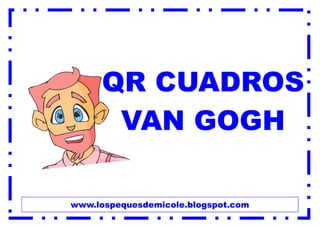 www.lospequesdemicole.blogspot.com
QR CUADROS
VAN GOGH
 
