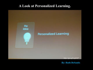 Personalized Learning
By: Ruth DeSantishttp://goo.gl/wgGi67
A Look at Personalized Learning.
By: Ruth DeSantis
 