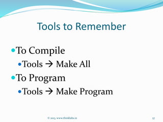 Tools to Remember
To Compile
Tools  Make All
To Program
Tools  Make Program
© 2013, www.thinklabs.in 57
 