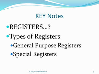 KEY Notes
REGISTERS…?
Types of Registers
General Purpose Registers
Special Registers
© 2013, www.thinklabs.in 7
 