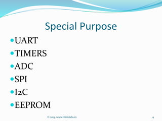 Special Purpose
UART
TIMERS
ADC
SPI
I2C
EEPROM
© 2013, www.thinklabs.in 9
 