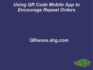 Using QR Code Mobile App to
 Encourage Repeat Orders




      QRwave.ahg.com
 
