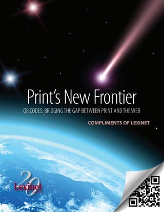 Print’s New Frontier
QR CODES: BRIDGING THE GAP BETWEEN PRINT AND THE WEB
                            COMPLIMENTS OF LEXINET
 