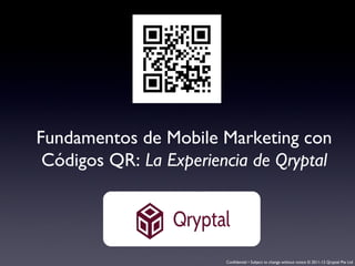 Confidential • Subject to change without notice © 2011-12 Qryptal Pte Ltd
Fundamentos de Mobile Marketing con
Códigos QR: La Experiencia de Qryptal
 